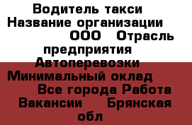 Водитель такси › Название организации ­ Shabby Chik, ООО › Отрасль предприятия ­ Автоперевозки › Минимальный оклад ­ 60 000 - Все города Работа » Вакансии   . Брянская обл.